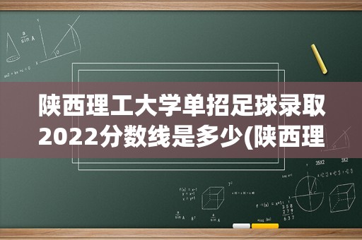 陕西理工大学单招足球录取2022分数线是多少(陕西理工大学2022篮球单招分数)