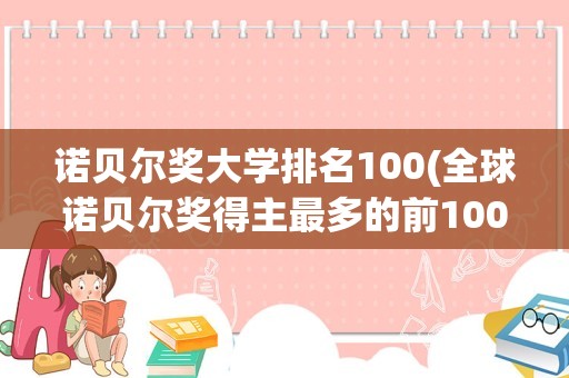 诺贝尔奖大学排名100(全球诺贝尔奖得主最多的前100所大学是哪些)