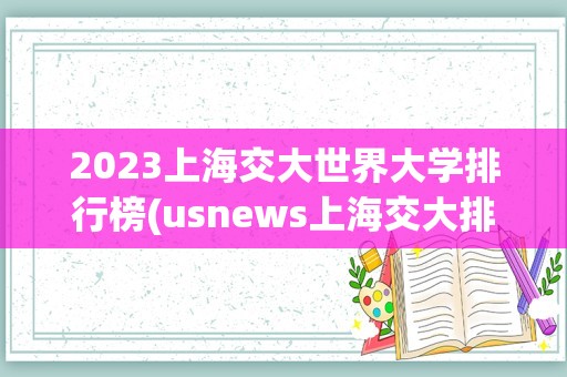 2023上海交大世界大学排行榜(usnews上海交大排名)