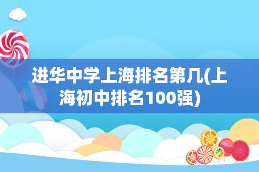 进华中学上海排名第几(上海初中排名100强)