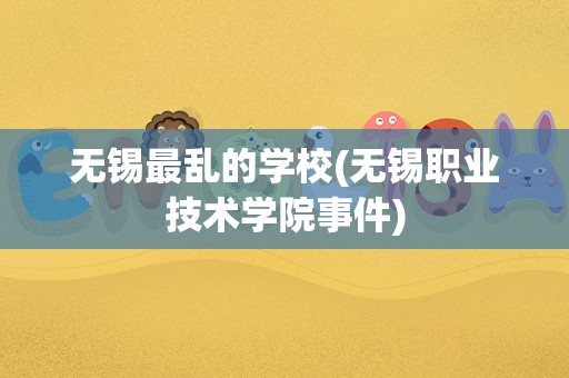 无锡最乱的学校(无锡职业技术学院事件)