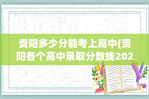 贵阳多少分能考上高中(贵阳各个高中录取分数线2022)