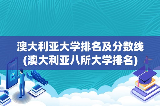 澳大利亚大学排名及分数线(澳大利亚八所大学排名)