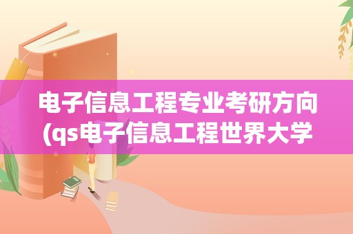 电子信息工程专业考研方向(qs电子信息工程世界大学排名)