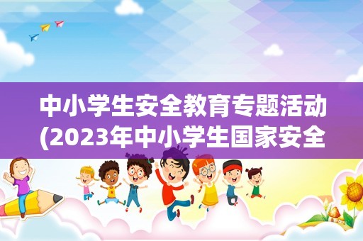 中小学生安全教育专题活动(2023年中小学生国家安全专题活动从哪里登录)