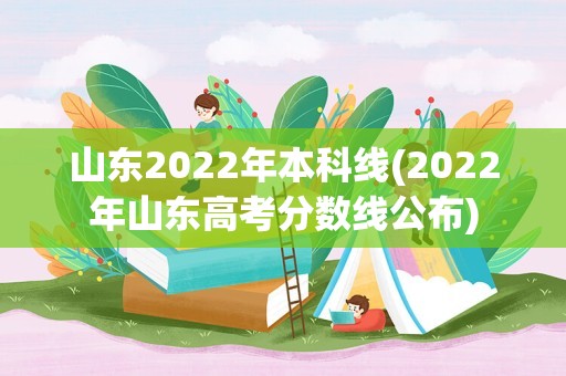 山东2022年本科线(2022年山东高考分数线公布)