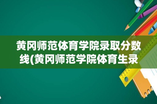 黄冈师范体育学院录取分数线(黄冈师范学院体育生录取分数线2021)