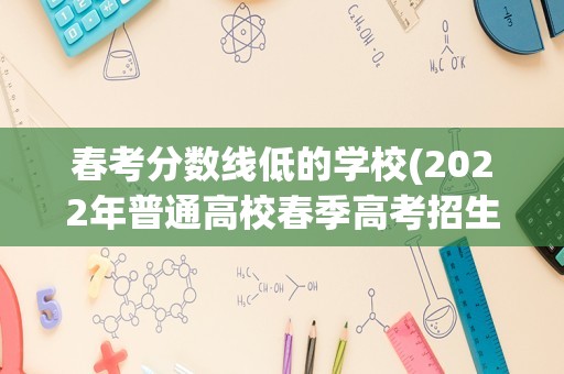 春考分数线低的学校(2022年普通高校春季高考招生录取最低分数线)