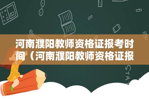 河南濮阳教师资格证报考时间（河南濮阳教师资格证报名入口）