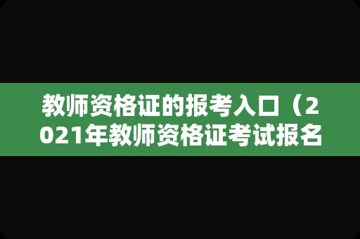 教师资格证的报考入口（2021年教师资格证考试报名入口官网）