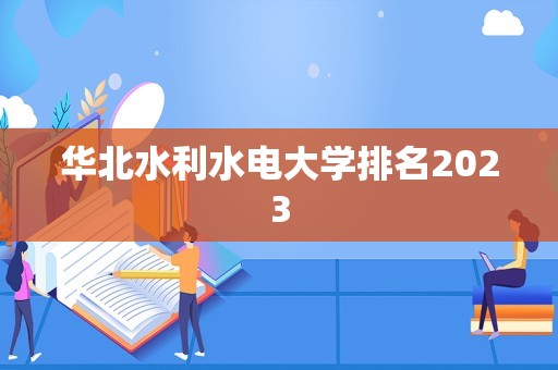 华北水利水电大学排名2023