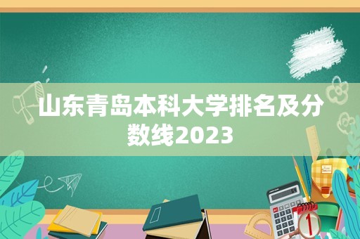 山东青岛本科大学排名及分数线2023