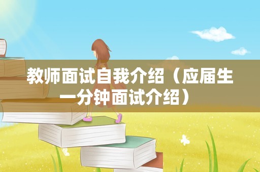 教师面试自我介绍（应届生一分钟面试介绍） 