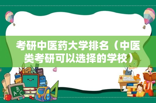 考研中医药大学排名（中医类考研可以选择的学校）