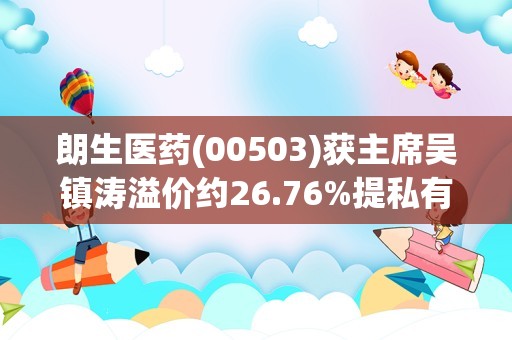 朗生医药(00503)获主席吴镇涛溢价约26.76%提私有化 9月18日复牌