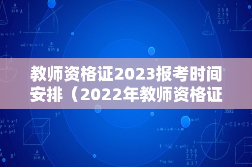 教师资格证2023报考时间安排（2022年教师资格证报名时间和考试时间）