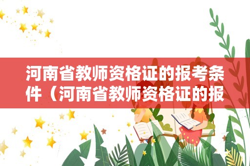 河南省教师资格证的报考条件（河南省教师资格证的报考条件要求）