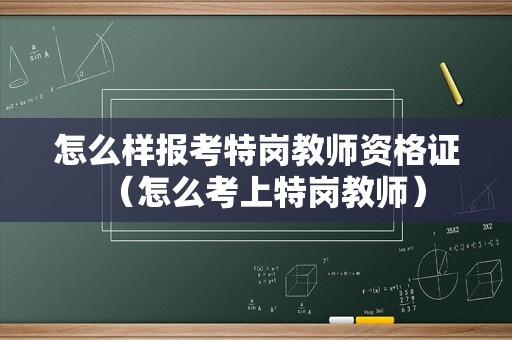 怎么样报考特岗教师资格证（怎么考上特岗教师）