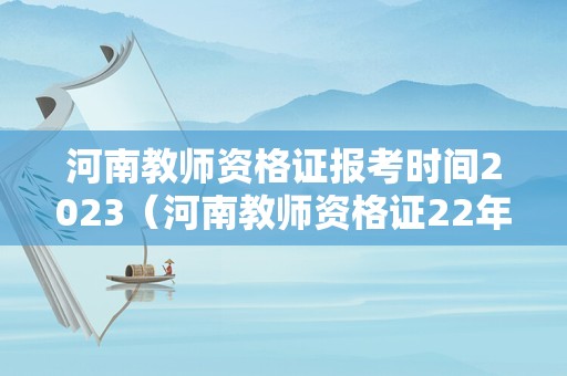 河南教师资格证报考时间2023（河南教师资格证22年考试报名）