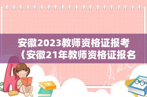 安徽2023教师资格证报考（安徽21年教师资格证报名）