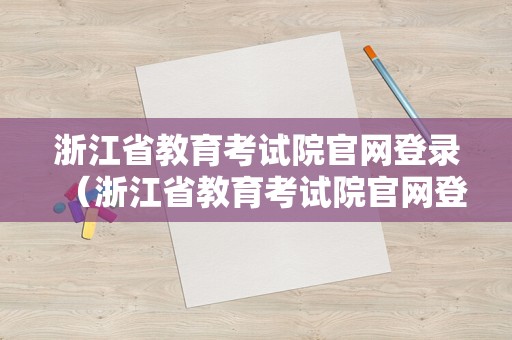 浙江省教育考试院官网登录（浙江省教育考试院官网登录不了）