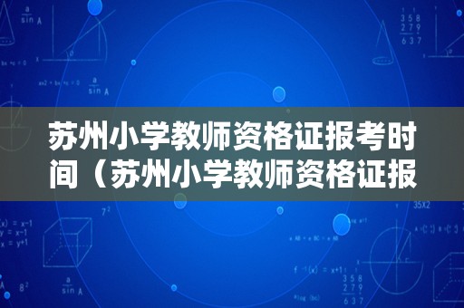 苏州小学教师资格证报考时间（苏州小学教师资格证报考时间安排）