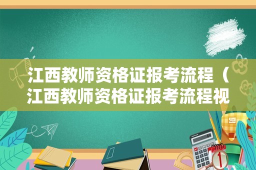 江西教师资格证报考流程（江西教师资格证报考流程视频）