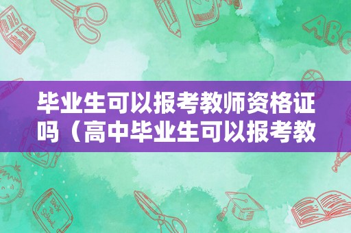 毕业生可以报考教师资格证吗（高中毕业生可以报考教师资格证吗）