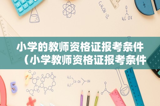 小学的教师资格证报考条件（小学教师资格证报考条件2022）