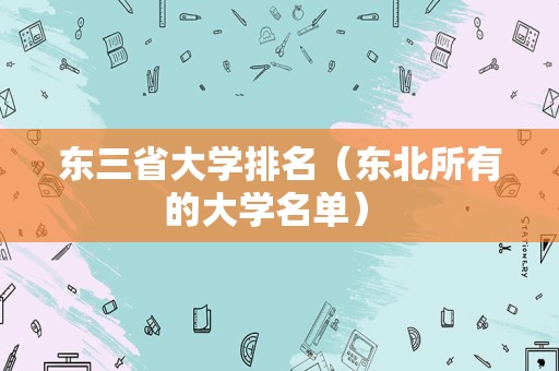 东三省大学排名（东北所有的大学名单） 