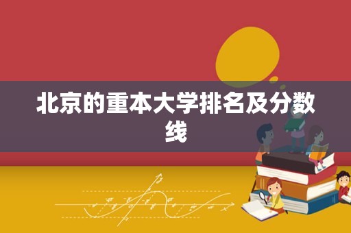 北京的重本大学排名及分数线