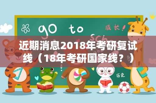 近期消息2018年考研复试线（18年考研国家线？）