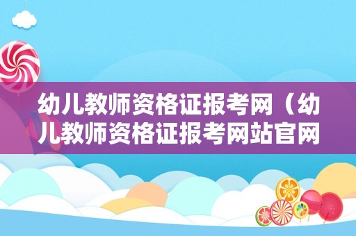 幼儿教师资格证报考网（幼儿教师资格证报考网站官网）