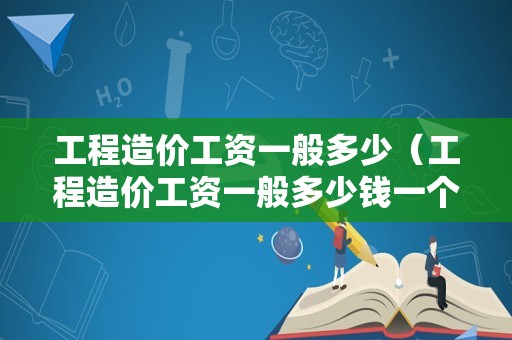 工程造价工资一般多少（工程造价工资一般多少钱一个月）