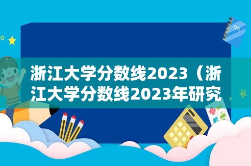 浙江大学分数线2023（浙江大学分数线2023年研究生）