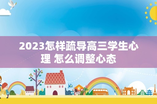 2023怎样疏导高三学生心理 怎么调整心态