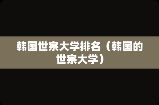 韩国世宗大学排名（韩国的世宗大学）