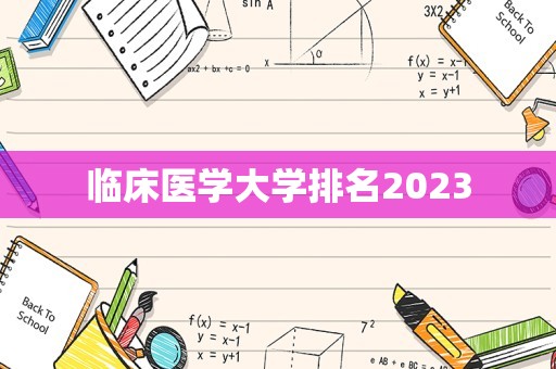 临床医学大学排名2023