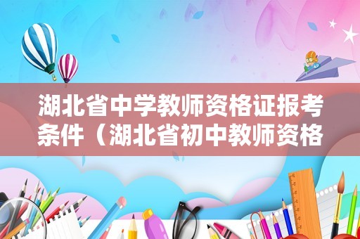 湖北省中学教师资格证报考条件（湖北省初中教师资格证学历要求）