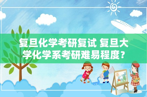 复旦化学考研复试 复旦大学化学系考研难易程度？