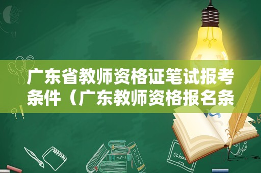 广东省教师资格证笔试报考条件（广东教师资格报名条件）