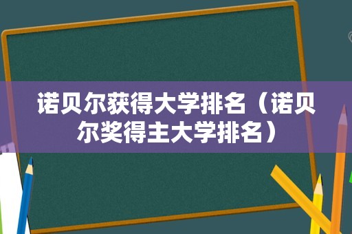 诺贝尔获得大学排名（诺贝尔奖得主大学排名）