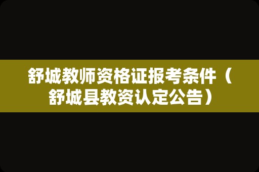 舒城教师资格证报考条件（舒城县教资认定公告）