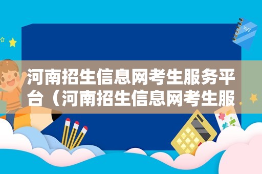 河南招生信息网考生服务平台（河南招生信息网考生服务平台官网）