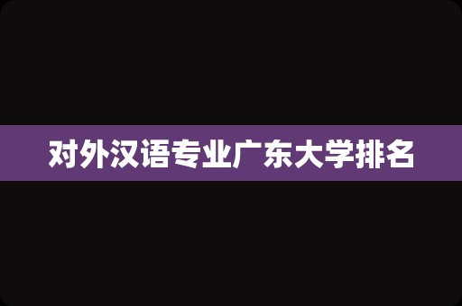 对外汉语专业广东大学排名