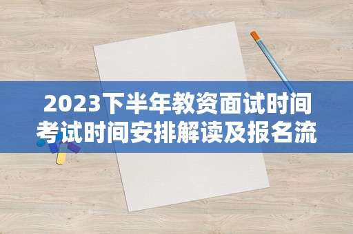 2023下半年教资面试时间考试时间安排解读及报名流程详解