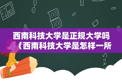 西南科技大学是正规大学吗（西南科技大学是怎样一所大学）