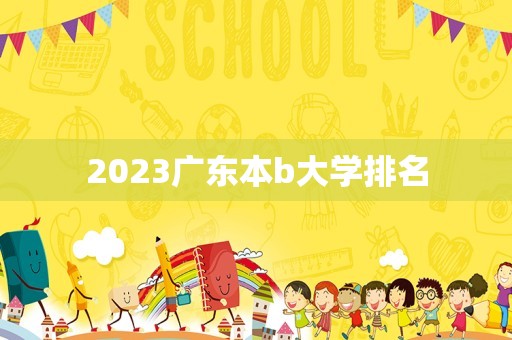 2023广东本b大学排名