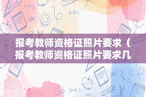 报考教师资格证照片要求（报考教师资格证照片要求几寸的）