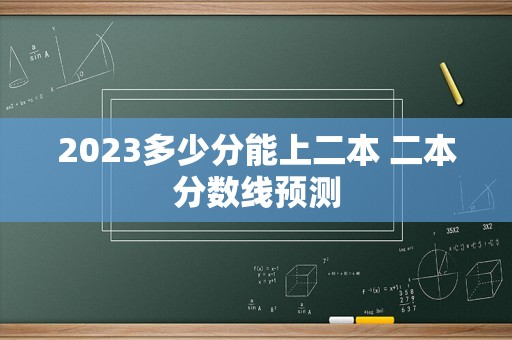 2023多少分能上二本 二本分数线预测